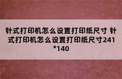 针式打印机怎么设置打印纸尺寸 针式打印机怎么设置打印纸尺寸241*140